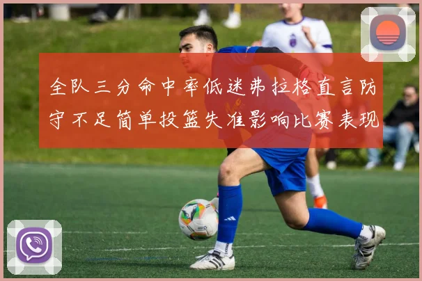 全队三分命中率低迷弗拉格直言防守不足简单投篮失准影响比赛表现