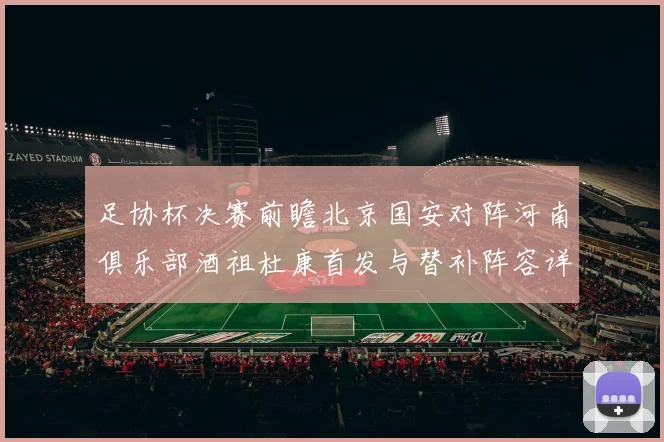 足协杯决赛前瞻北京国安对阵河南俱乐部酒祖杜康首发与替补阵容详解