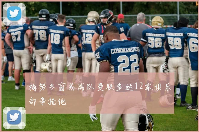 梅努冬窗或离队曼联多达12家俱乐部争抢他