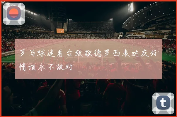 罗马球迷看台致敬德罗西表达友好情谊永不敌对