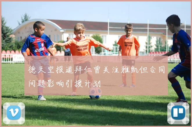 德天空报道拜仁曾关注雅凯但合同问题影响引援计划