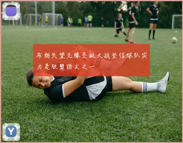 布朗失望无缘圣诞大战坚信球队实力是联盟顶尖之一