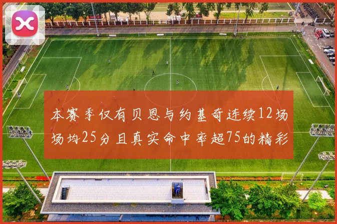 本赛季仅有贝恩与约基奇连续12场场均25分且真实命中率超75的精彩表现