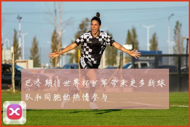 巴乔期待世界杯扩军带来更多新球队和同胞的热情参与