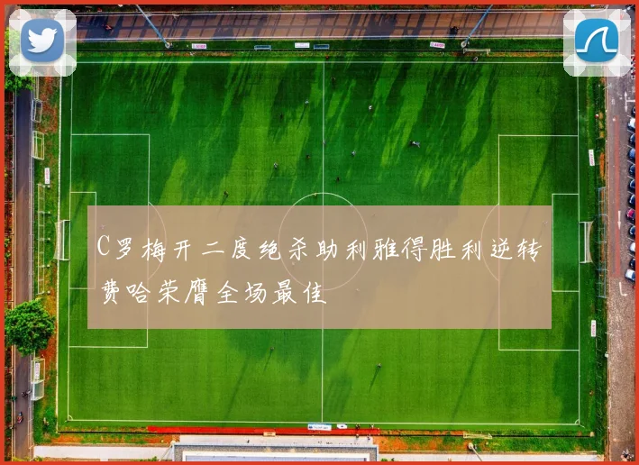 C罗梅开二度绝杀助利雅得胜利逆转费哈荣膺全场最佳