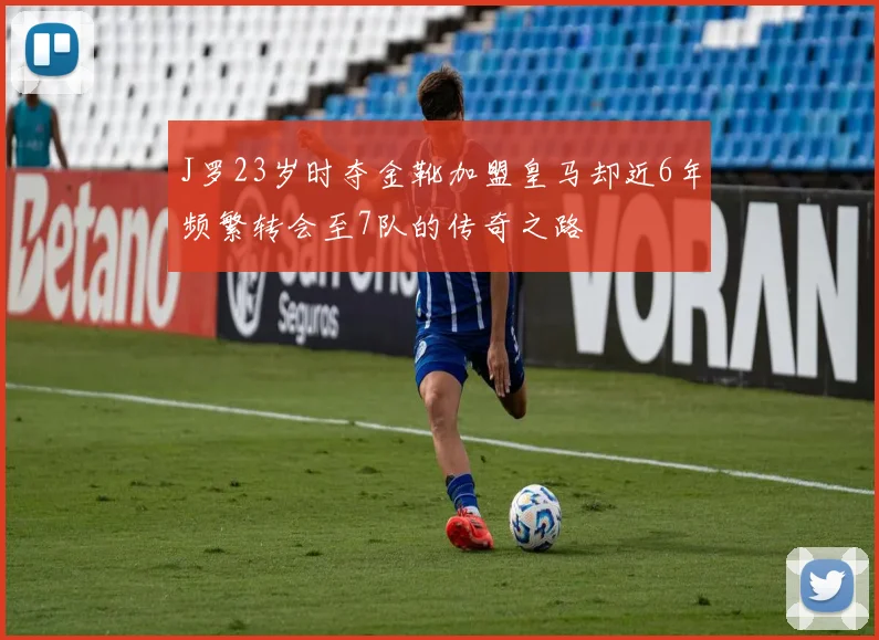 J罗23岁时夺金靴加盟皇马却近6年频繁转会至7队的传奇之路