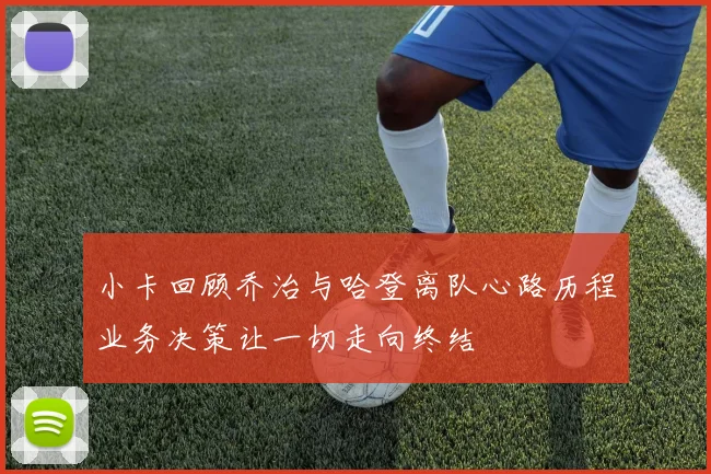 小卡回顾乔治与哈登离队心路历程业务决策让一切走向终结
