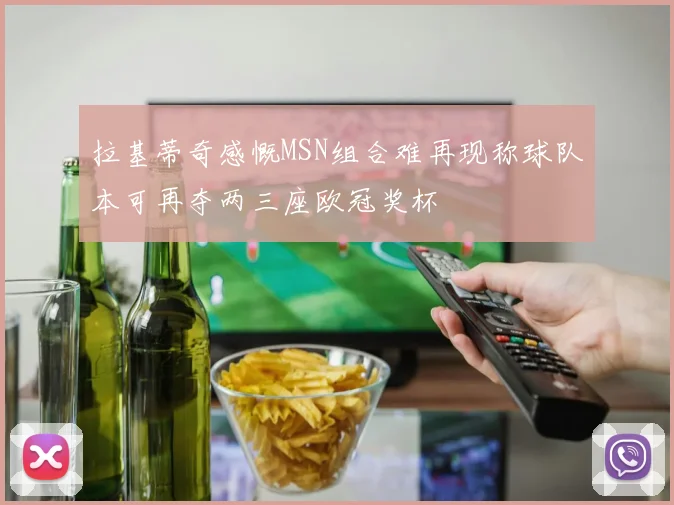 拉基蒂奇感慨MSN组合难再现称球队本可再夺两三座欧冠奖杯