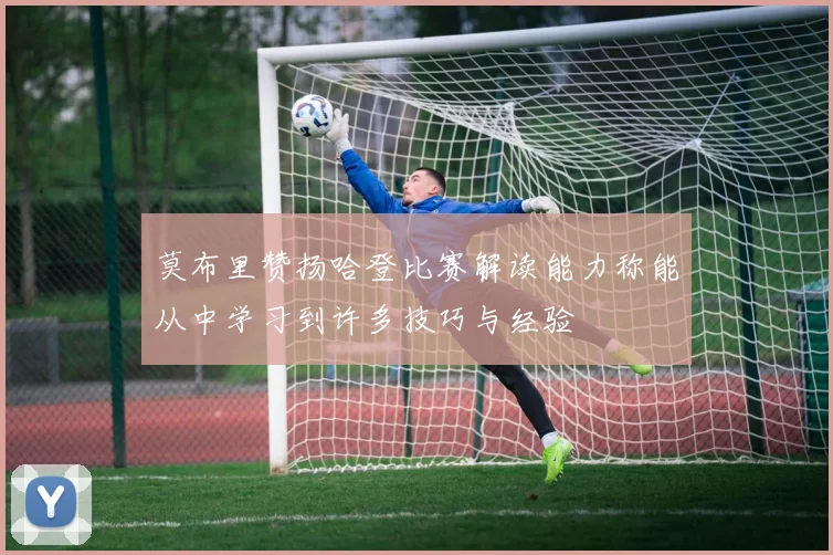 莫布里赞扬哈登比赛解读能力称能从中学习到许多技巧与经验