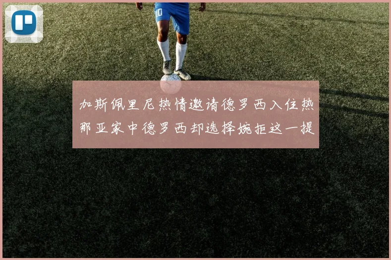 加斯佩里尼热情邀请德罗西入住热那亚家中德罗西却选择婉拒这一提议