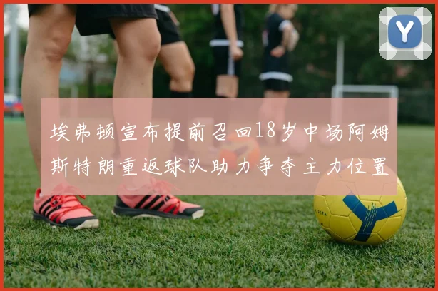 埃弗顿宣布提前召回18岁中场阿姆斯特朗重返球队助力争夺主力位置