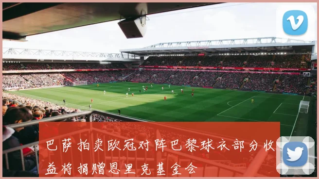 巴萨拍卖欧冠对阵巴黎球衣部分收益将捐赠恩里克基金会