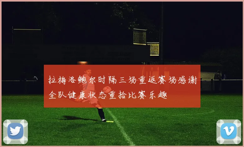 拉梅洛鲍尔时隔三场重返赛场感谢全队健康状态重拾比赛乐趣